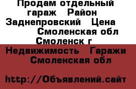 Продам отдельный гараж › Район ­ Заднепровский › Цена ­ 370 000 - Смоленская обл., Смоленск г. Недвижимость » Гаражи   . Смоленская обл.
